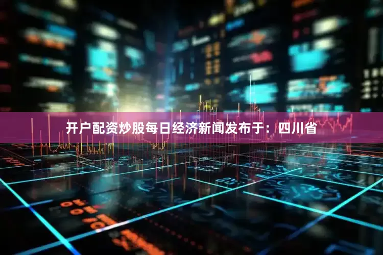 开户配资炒股每日经济新闻发布于：四川省