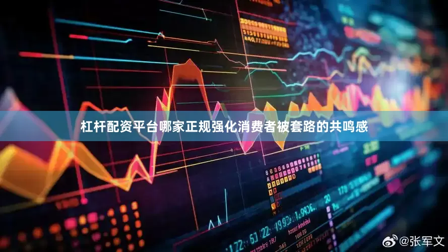 杠杆配资平台哪家正规强化消费者被套路的共鸣感
