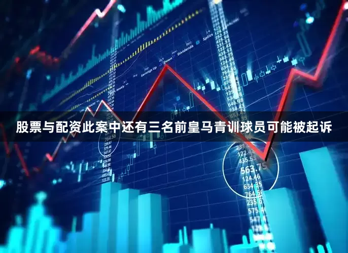 股票与配资此案中还有三名前皇马青训球员可能被起诉