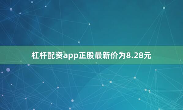 杠杆配资app正股最新价为8.28元